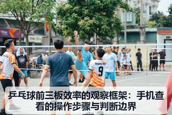 乒乓球前三板效率的观察框架:手机查看的操作步骤与判断边界